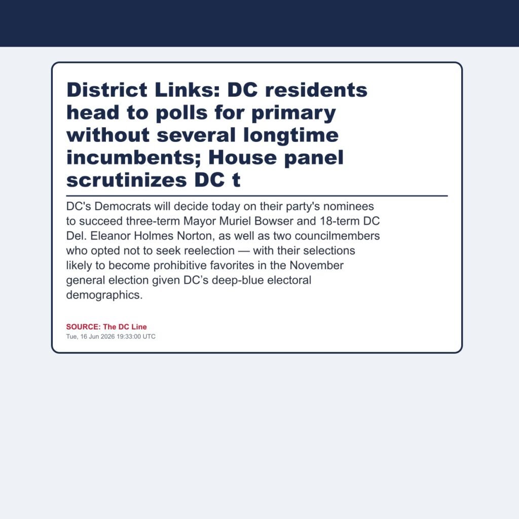 District Links: DC residents head to polls for primary without several longtime incumbents; House panel scrutinizes DC t